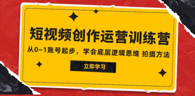 2023短视频创作运营训练营，从0~1账号起步，学会底层逻辑思维 拍摄方法创富副业网-网创项目资源站-副业项目-创业项目-搞钱项目创富副业网