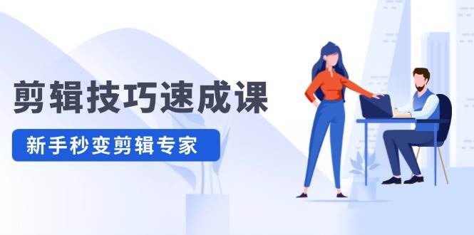 剪辑技巧速成课，高清拍摄+调色 转扇子，建筑-抠图精通，新手秒变剪辑专家创富副业网-网创项目资源站-副业项目-创业项目-搞钱项目创富副业网