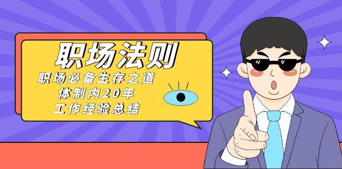 《职场法则》职场必备生存之道，体制内20年 工作经验总结（17节课）创富副业网-网创项目资源站-副业项目-创业项目-搞钱项目创富副业网