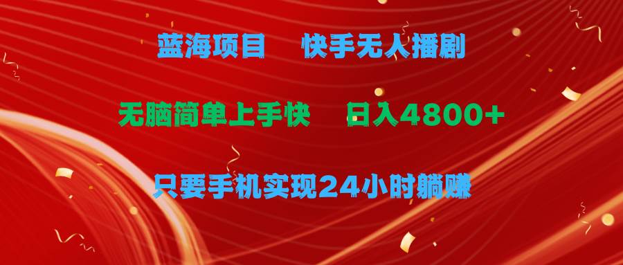 蓝海项目，快手无人播剧，一天收益4800+，手机也能实现24小时躺赚，无脑…创富副业网-网创项目资源站-副业项目-创业项目-搞钱项目创富副业网