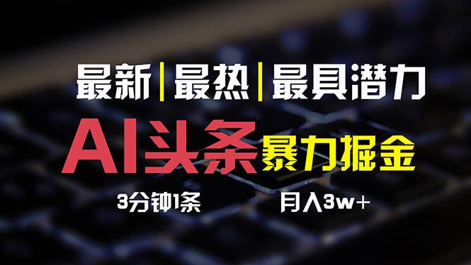 AI头条3天必起号，简单无需经验 3分钟1条 一键多渠道发布 复制粘贴月入3W+创富副业网-网创项目资源站-副业项目-创业项目-搞钱项目创富副业网