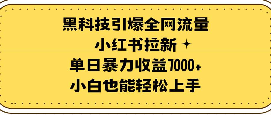 黑科技引爆全网流量小红书拉新，单日暴力收益7000+，小白也能轻松上手创富副业网-网创项目资源站-副业项目-创业项目-搞钱项目创富副业网