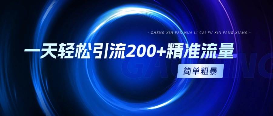 一天轻松引流200+精准流量，简单粗暴，一看就会创富副业网-网创项目资源站-副业项目-创业项目-搞钱项目创富副业网