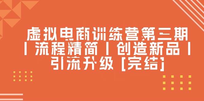 虚拟电商训练营第三期丨流程精简丨创造新品丨引流升级 [完结]创富副业网-网创项目资源站-副业项目-创业项目-搞钱项目创富副业网