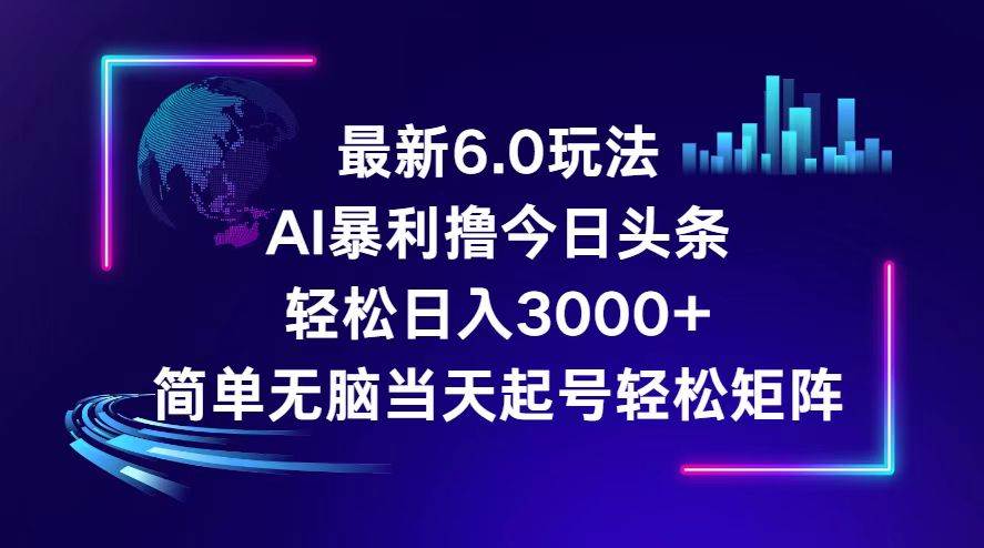 今日头条6.0最新暴利玩法，轻松日入3000+创富副业网-网创项目资源站-副业项目-创业项目-搞钱项目创富副业网