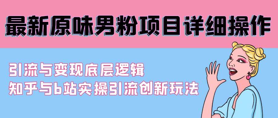 最新原味男粉项目详细操作 引流与变现底层逻辑+知乎与b站实操引流创新玩法创富副业网-网创项目资源站-副业项目-创业项目-搞钱项目创富副业网