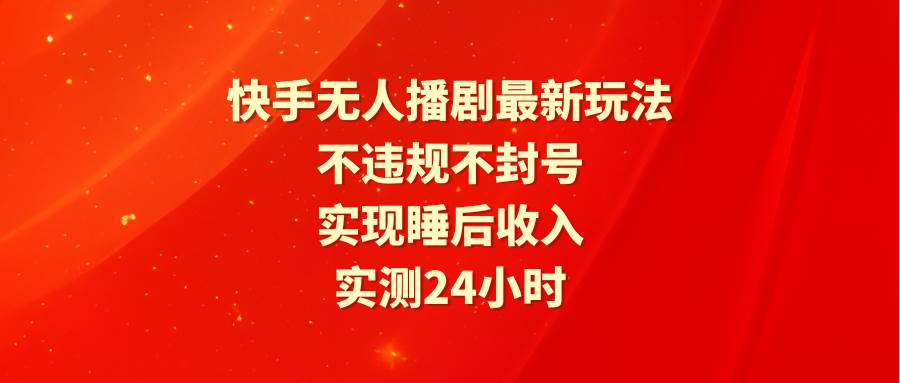 快手无人播剧最新玩法，实测24小时不违规不封号，实现睡后收入创富副业网-网创项目资源站-副业项目-创业项目-搞钱项目创富副业网