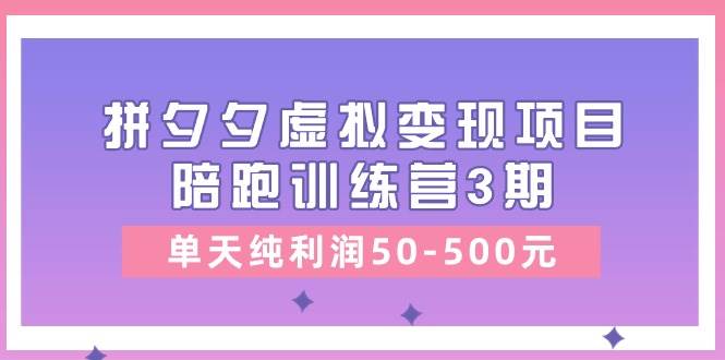 某收费培训《拼夕夕虚拟变现项目陪跑训练营3期》单天纯利润50-500元创富副业网-网创项目资源站-副业项目-创业项目-搞钱项目创富副业网