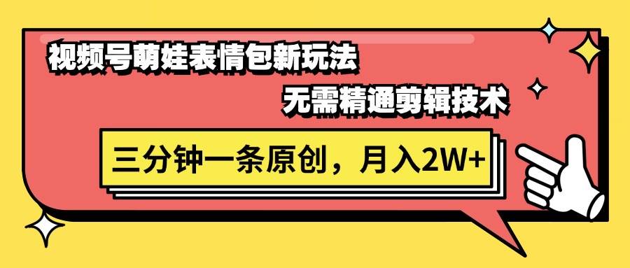视频号萌娃表情包新玩法，无需精通剪辑，三分钟一条原创视频，月入2W+创富副业网-网创项目资源站-副业项目-创业项目-搞钱项目创富副业网