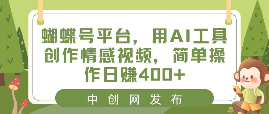 蝴蝶号平台，用AI工具创作情感视频，简单操作日赚400+创富副业网-网创项目资源站-副业项目-创业项目-搞钱项目创富副业网