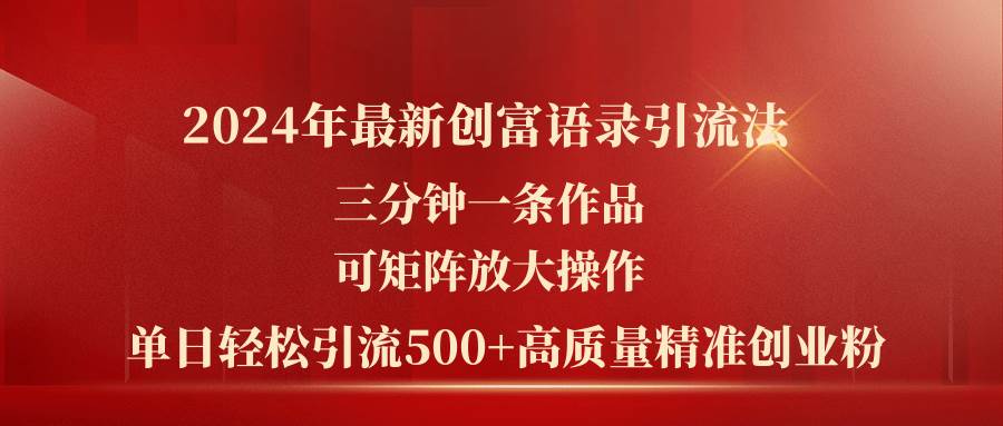 2024年最新创富语录引流法，三分钟一条作品可矩阵放大操作，日引流500…创富副业网-网创项目资源站-副业项目-创业项目-搞钱项目创富副业网