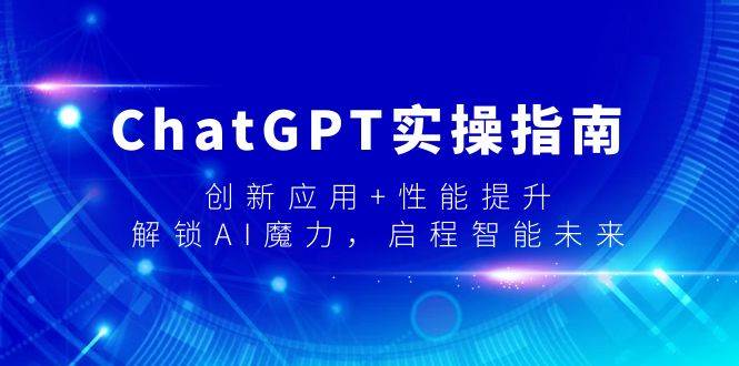 ChatGPT实操指南，创新应用+性能提升，解锁-AI魔力，启程智能未来创富副业网-网创项目资源站-副业项目-创业项目-搞钱项目创富副业网