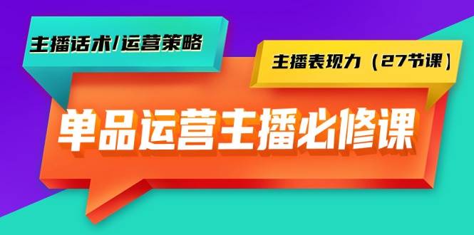 单品运营实操主播必修课：主播话术/运营策略/主播表现力（27节课）创富副业网-网创项目资源站-副业项目-创业项目-搞钱项目创富副业网
