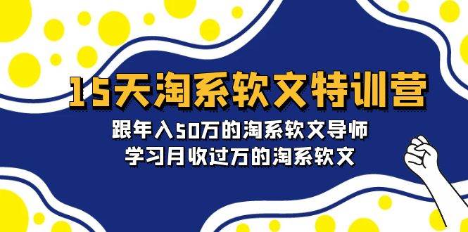 15天-淘系软文特训营：跟年入50万的淘系软文导师，学习月收过万的淘系软文创富副业网-网创项目资源站-副业项目-创业项目-搞钱项目创富副业网