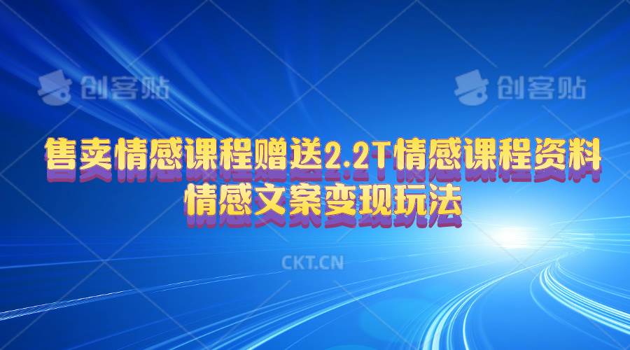 售卖情感课程，赠送2.2T情感课程资料，情感文案变现玩法创富副业网-网创项目资源站-副业项目-创业项目-搞钱项目创富副业网