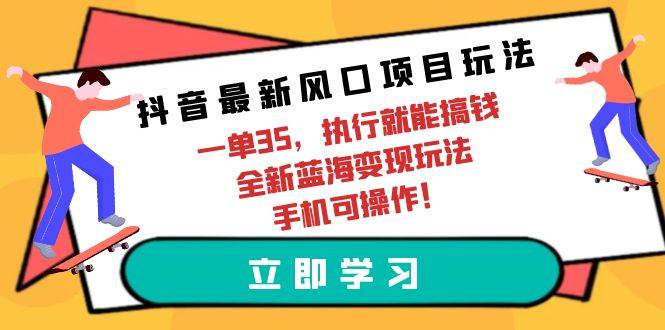 抖音最新风口项目玩法，一单35，执行就能搞钱 全新蓝海变现玩法 手机可操作创富副业网-网创项目资源站-副业项目-创业项目-搞钱项目创富副业网