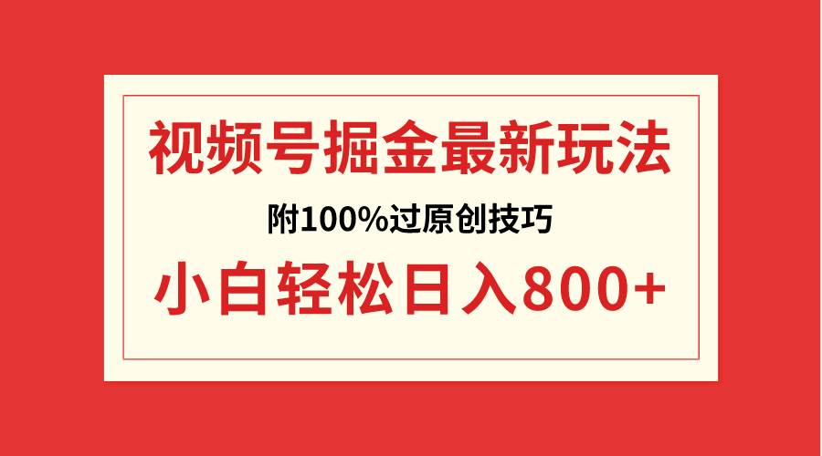 视频号掘金，小白轻松日入800+（附100%过原创技巧）创富副业网-网创项目资源站-副业项目-创业项目-搞钱项目创富副业网