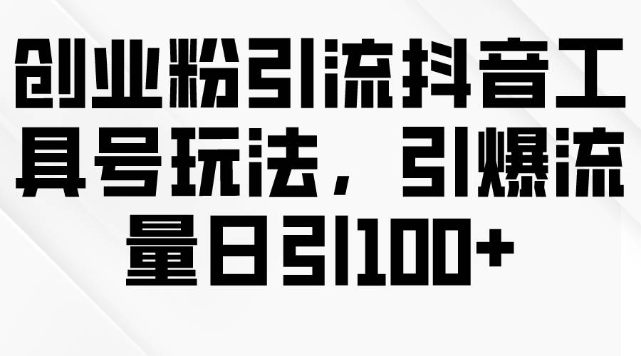 创业粉引流抖音工具号玩法，引爆流量日引100+创富副业网-网创项目资源站-副业项目-创业项目-搞钱项目创富副业网