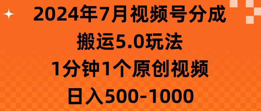 2024年7月视频号分成搬运5.0玩法，1分钟1个原创视频，日入500-1000创富副业网-网创项目资源站-副业项目-创业项目-搞钱项目创富副业网