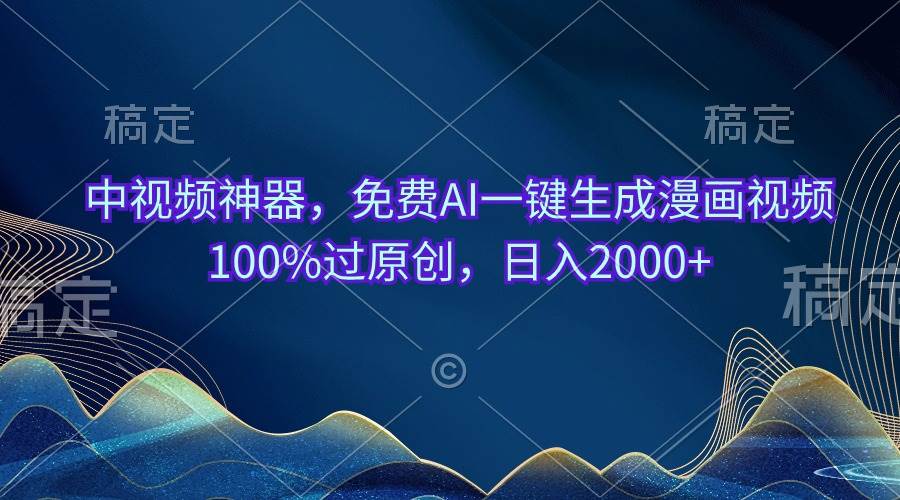中视频神器，免费AI一键生成漫画视频100%过原创，日入2000+创富副业网-网创项目资源站-副业项目-创业项目-搞钱项目创富副业网