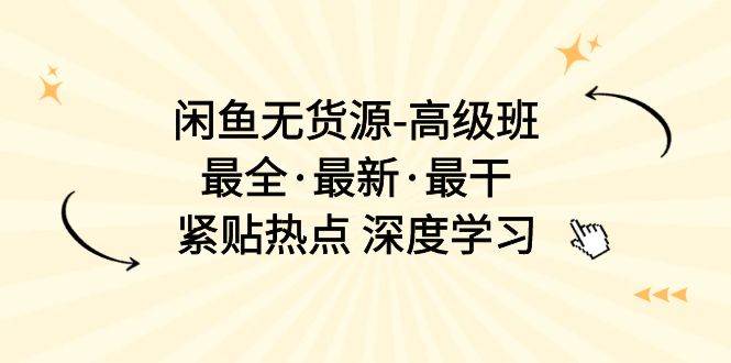 闲鱼无货源-高级班，最全·最新·最干，紧贴热点 深度学习（17节课）创富副业网-网创项目资源站-副业项目-创业项目-搞钱项目创富副业网