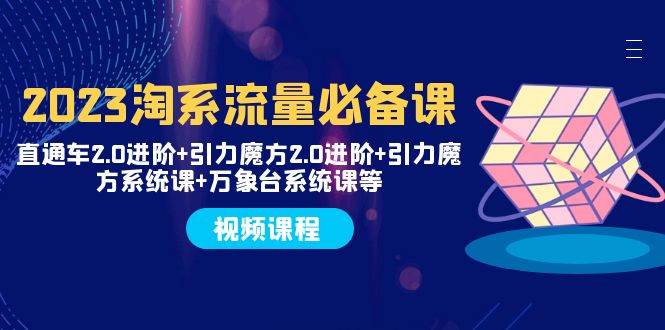 2023淘系流量必备课 直通车2.0进阶+引力魔方2.0进阶+引力魔方系统课+万象台创富副业网-网创项目资源站-副业项目-创业项目-搞钱项目创富副业网