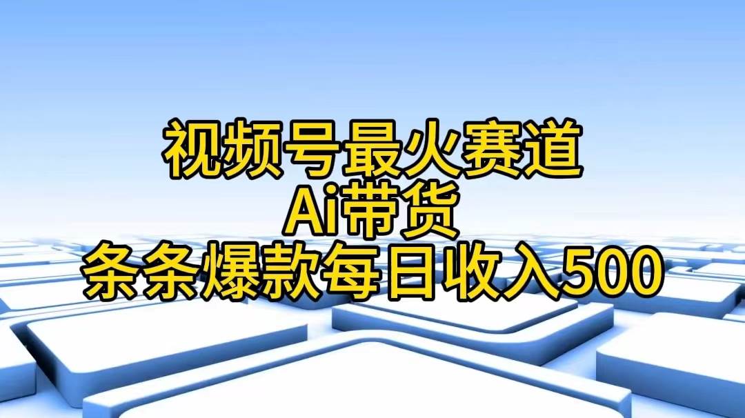 视频号最火赛道——Ai带货条条爆款每日收入500创富副业网-网创项目资源站-副业项目-创业项目-搞钱项目创富副业网