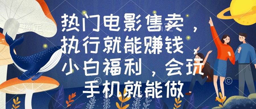热门电影售卖，执行就能赚钱，小白福利，会玩手机就能做创富副业网-网创项目资源站-副业项目-创业项目-搞钱项目创富副业网