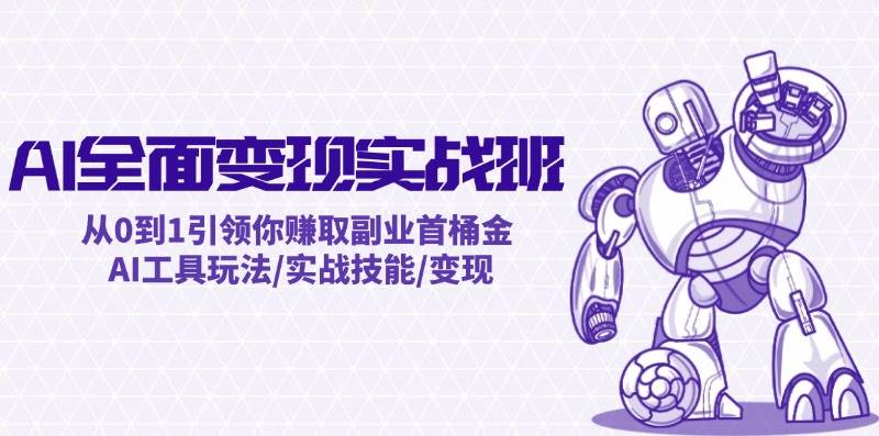 AI全面变现实操班：从0到1引领你赚取副业首桶金 AI工具玩法/实战技能/变现创富副业网-网创项目资源站-副业项目-创业项目-搞钱项目创富副业网