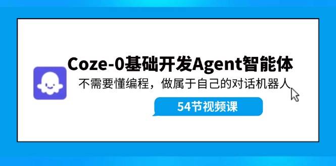 Coze-0基础开发 Agent智能体教程：不需要懂编程，做属于自己的对话机器人创富副业网-网创项目资源站-副业项目-创业项目-搞钱项目创富副业网