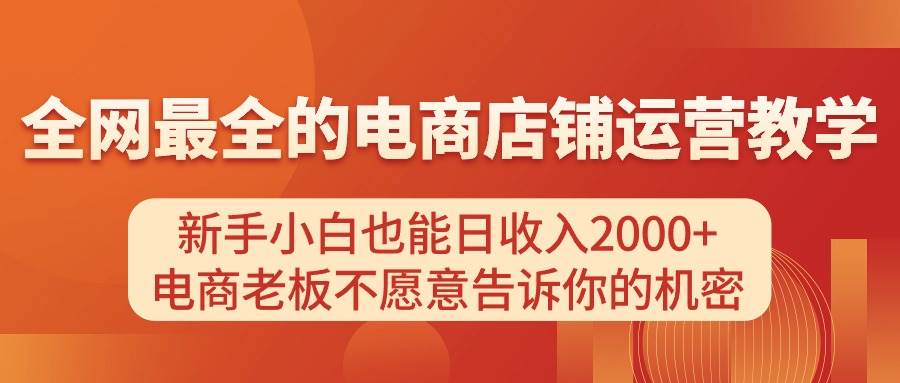 电商店铺运营教学，新手小白也能日收入2000+，电商老板不愿意告诉你的机密创富副业网-网创项目资源站-副业项目-创业项目-搞钱项目创富副业网