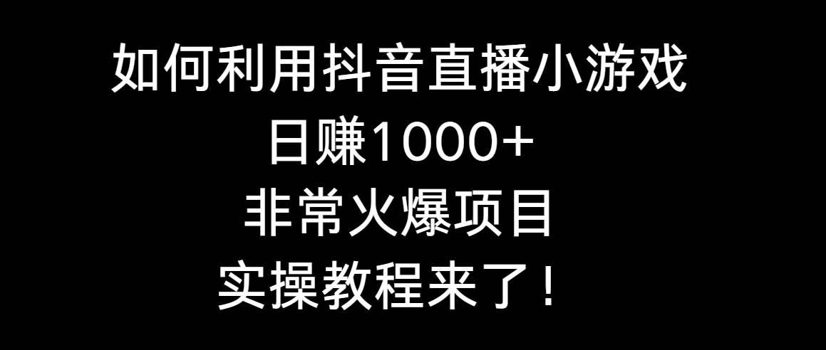 如何利用抖音直播小游戏日赚1000+，非常火爆项目，实操教程来了！创富副业网-网创项目资源站-副业项目-创业项目-搞钱项目创富副业网