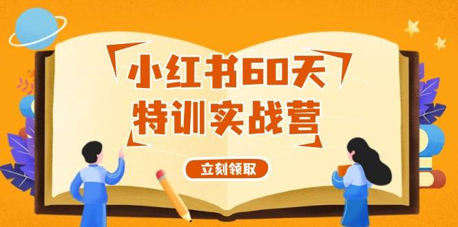 小红书60天特训实战营（系统课）从0打造能赚钱的小红书账号（55节课）创富副业网-网创项目资源站-副业项目-创业项目-搞钱项目创富副业网