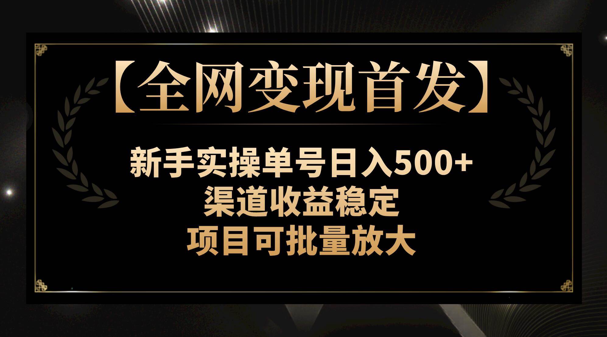 【全网变现首发】新手实操单号日入500+，渠道收益稳定，项目可批量放大创富副业网-网创项目资源站-副业项目-创业项目-搞钱项目创富副业网