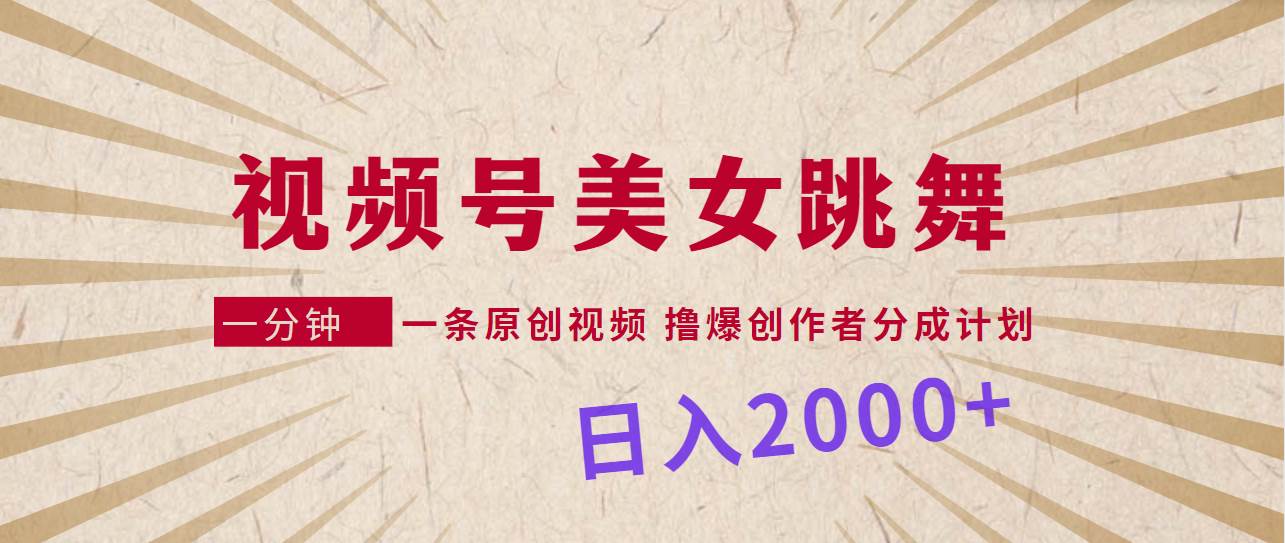 视频号，美女跳舞，一分钟一条原创视频，撸爆创作者分成计划，日入2000+创富副业网-网创项目资源站-副业项目-创业项目-搞钱项目创富副业网