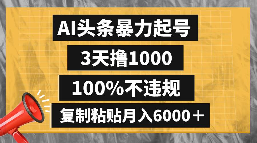 AI头条暴力起号，3天撸1000,100%不违规，复制粘贴月入6000＋创富副业网-网创项目资源站-副业项目-创业项目-搞钱项目创富副业网