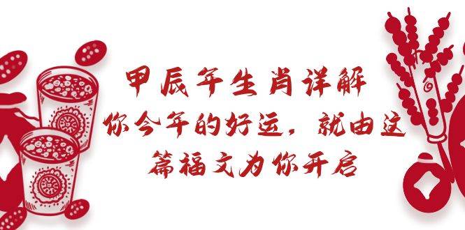 某付费文章：甲辰年生肖详解: 你今年的好运，就由这篇福文为你开启创富副业网-网创项目资源站-副业项目-创业项目-搞钱项目创富副业网