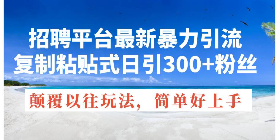 招聘平台最新暴力引流，复制粘贴式日引300+粉丝，颠覆以往垃圾玩法，简…创富副业网-网创项目资源站-副业项目-创业项目-搞钱项目创富副业网