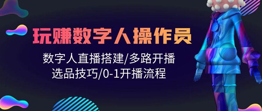 人人都能玩赚数字人操作员 数字人直播搭建/多路开播/选品技巧/0-1开播流程创富副业网-网创项目资源站-副业项目-创业项目-搞钱项目创富副业网