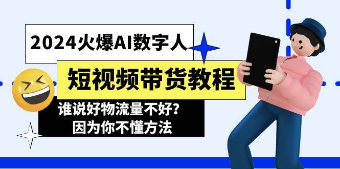 2024火爆AI数字人短视频带货教程，谁说好物流量不好？因为你不懂方法创富副业网-网创项目资源站-副业项目-创业项目-搞钱项目创富副业网