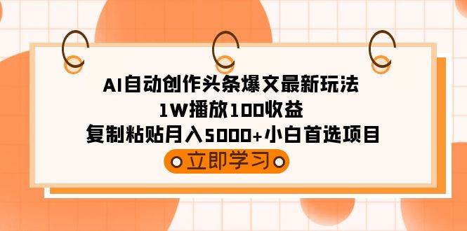 AI自动创作头条爆文最新玩法 1W播放100收益 复制粘贴月入5000+小白首选项目创富副业网-网创项目资源站-副业项目-创业项目-搞钱项目创富副业网