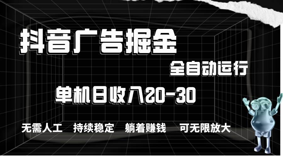 抖音广告掘金，单机产值20-30，全程自动化操作创富副业网-网创项目资源站-副业项目-创业项目-搞钱项目创富副业网