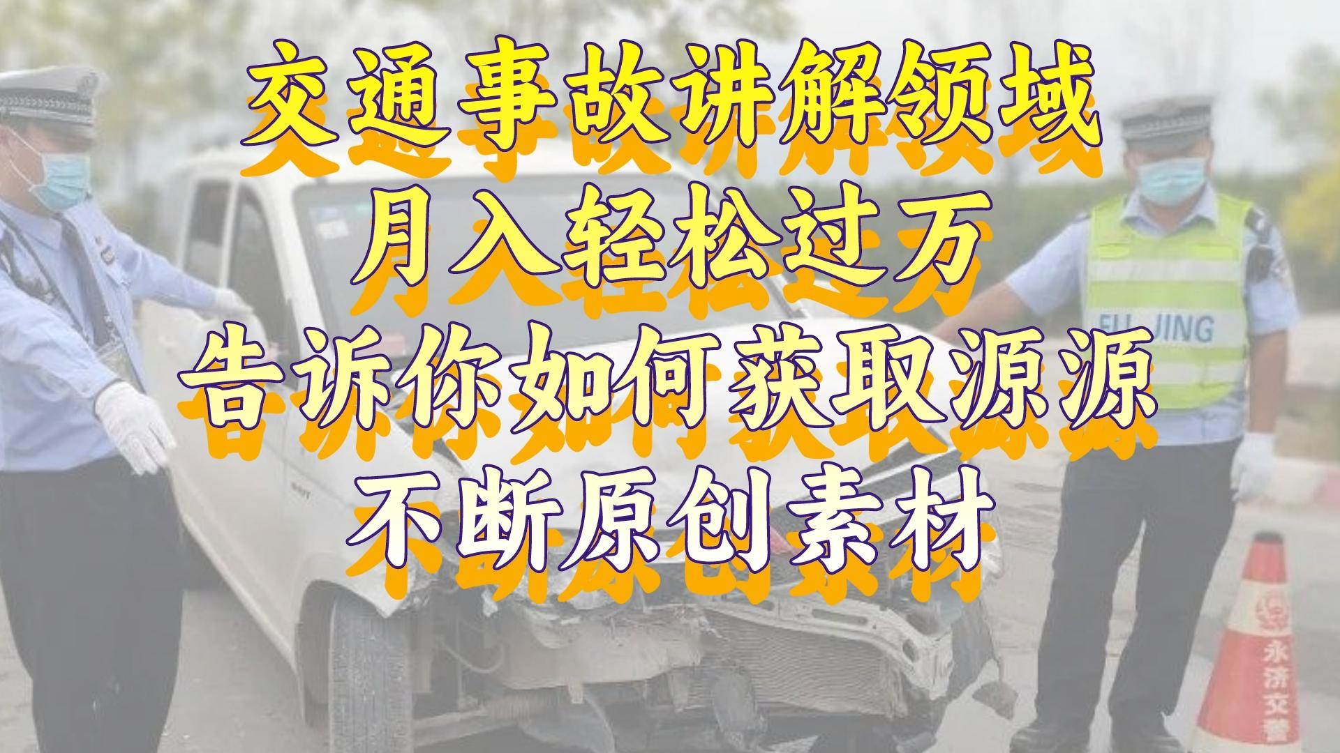 交通事故讲解领域，月入轻松过万，告诉你如何获取源源不断原创素材，视频号中视频收益高创富副业网-网创项目资源站-副业项目-创业项目-搞钱项目创富副业网