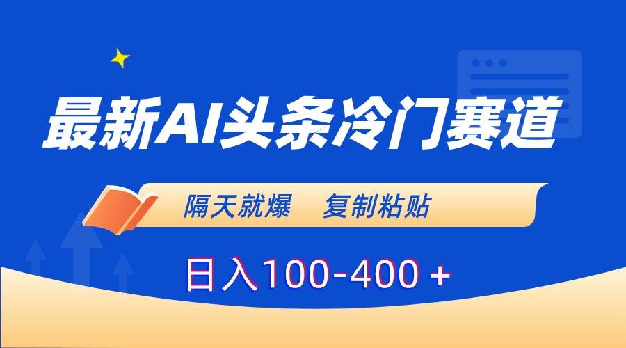 最新AI头条冷门赛道，隔天就爆，复制粘贴日入100-400＋创富副业网-网创项目资源站-副业项目-创业项目-搞钱项目创富副业网