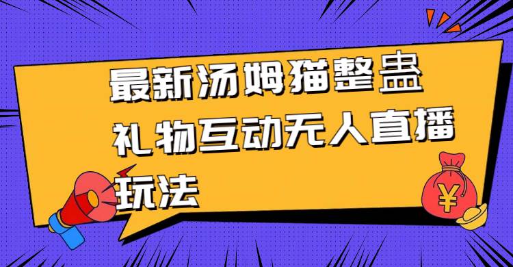 最新汤姆猫整蛊礼物互动无人直播玩法创富副业网-网创项目资源站-副业项目-创业项目-搞钱项目创富副业网