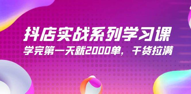抖店实战系列学习课，学完第一天就2000单，干货拉满（245节课）创富副业网-网创项目资源站-副业项目-创业项目-搞钱项目创富副业网