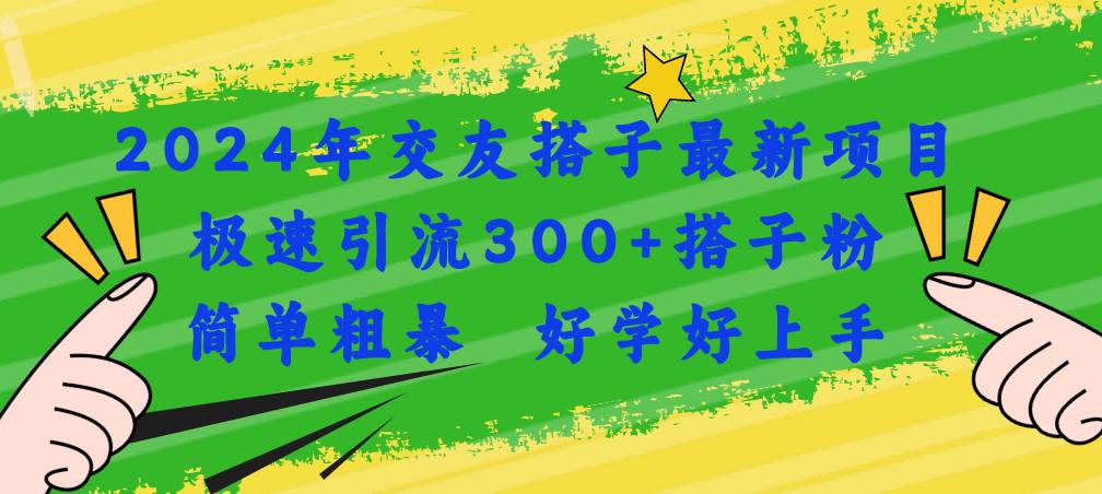 2024年交友搭子最新项目，极速引流300+搭子粉，简单粗暴，好学好上手创富副业网-网创项目资源站-副业项目-创业项目-搞钱项目创富副业网
