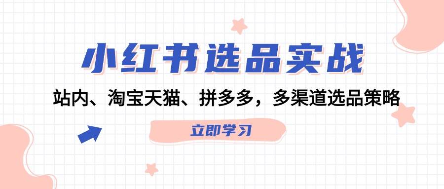 小红书选品实战：站内、淘宝天猫、拼多多，多渠道选品策略创富副业网-网创项目资源站-副业项目-创业项目-搞钱项目创富副业网
