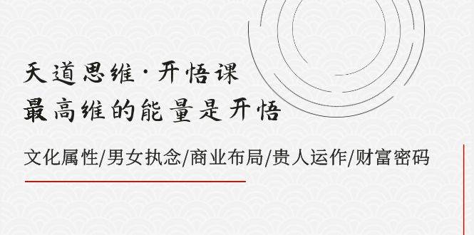 天道思维·开悟课-最高维的天道思维·开悟课-最高维的能量是开悟，文化属性/男女执念/商业布局/贵人运作/财富密码创富副业网-网创项目资源站-副业项目-创业项目-搞钱项目创富副业网