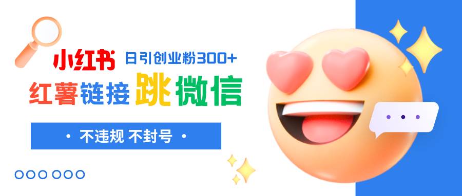 小红薯跳转微信链接制作和引流思路，不违规不封号！创富副业网-网创项目资源站-副业项目-创业项目-搞钱项目创富副业网